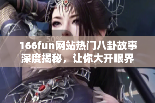 166fun网站热门八卦故事深度揭秘，让你大开眼界