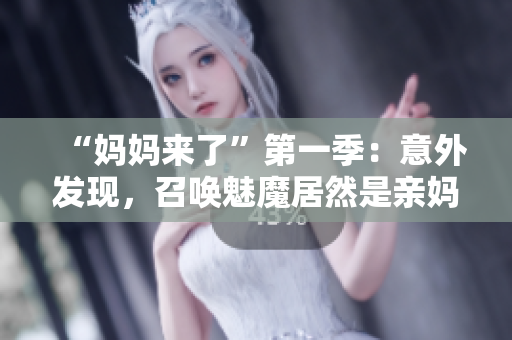 “妈妈来了”第一季：意外发现，召唤魅魔居然是亲妈！