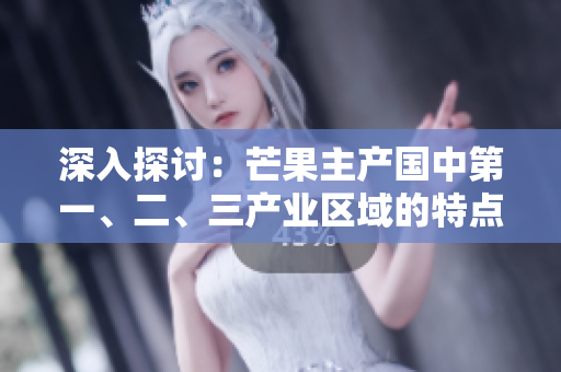 深入探讨：芒果主产国中第一、二、三产业区域的特点与区别解析