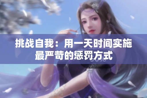 挑战自我：用一天时间实施最严苛的惩罚方式