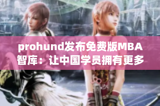 prohund发布免费版MBA智库：让中国学员拥有更多机会