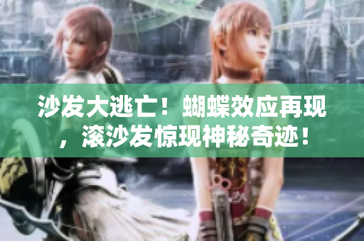沙发大逃亡！蝴蝶效应再现，滚沙发惊现神秘奇迹！