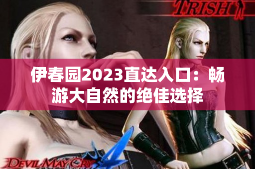 伊春园2023直达入口：畅游大自然的绝佳选择