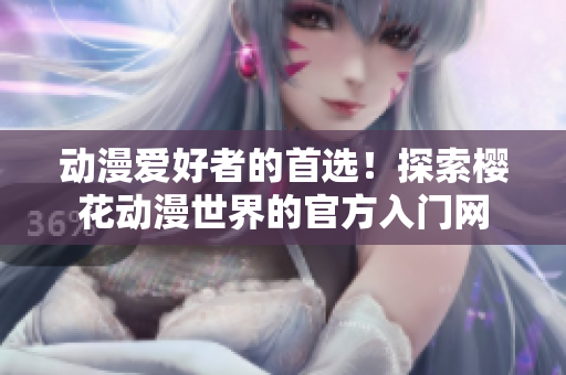 动漫爱好者的首选！探索樱花动漫世界的官方入门网