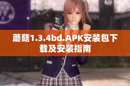 蘑菇1.3.4bd.APK安装包下载及安装指南