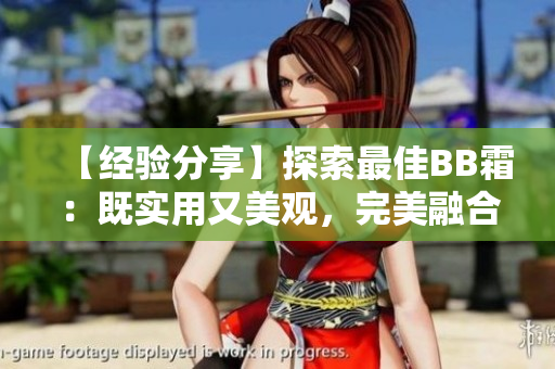 【经验分享】探索最佳BB霜：既实用又美观，完美融合妆容与保养