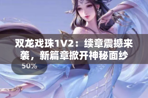 双龙戏珠1V2：续章震撼来袭，新篇章掀开神秘面纱