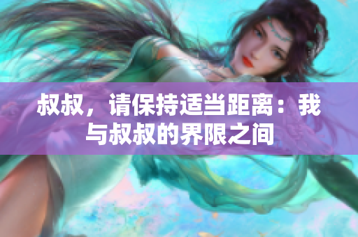 叔叔，请保持适当距离：我与叔叔的界限之间