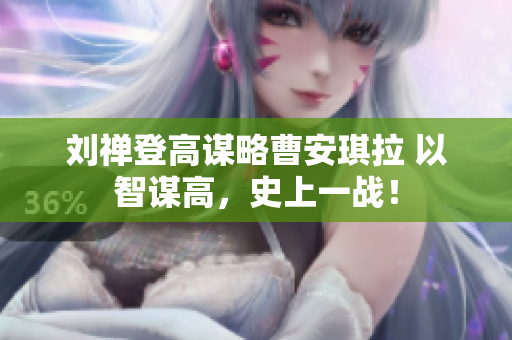 刘禅登高谋略曹安琪拉 以智谋高，史上一战！