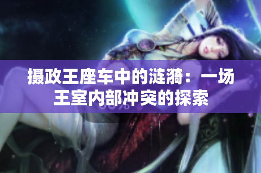 摄政王座车中的涟漪：一场王室内部冲突的探索