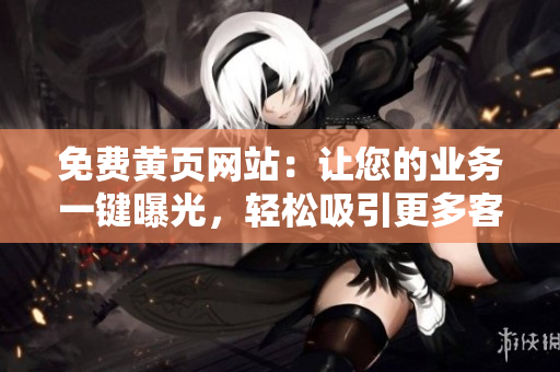 免费黄页网站：让您的业务一键曝光，轻松吸引更多客户！