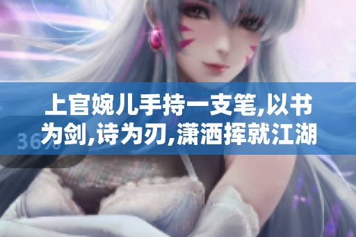 上官婉儿手持一支笔,以书为剑,诗为刃,潇洒挥就江湖。