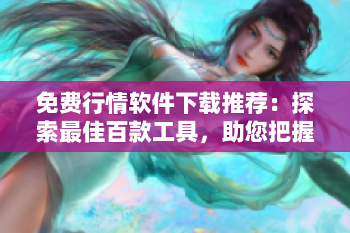 免费行情软件下载推荐：探索最佳百款工具，助您把握市场动态