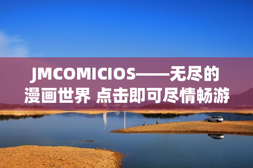 JMCOMICIOS——无尽的漫画世界 点击即可尽情畅游