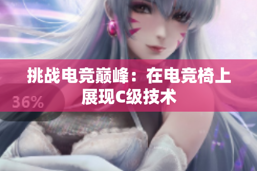 挑战电竞巅峰：在电竞椅上展现C级技术