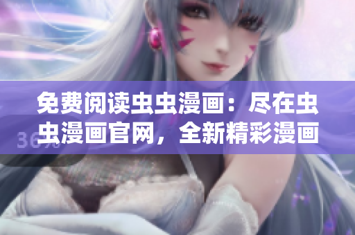 免费阅读虫虫漫画：尽在虫虫漫画官网，全新精彩漫画等你在线观看