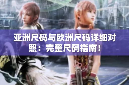 亚洲尺码与欧洲尺码详细对照：完整尺码指南！