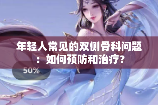 年轻人常见的双侧骨科问题：如何预防和治疗？