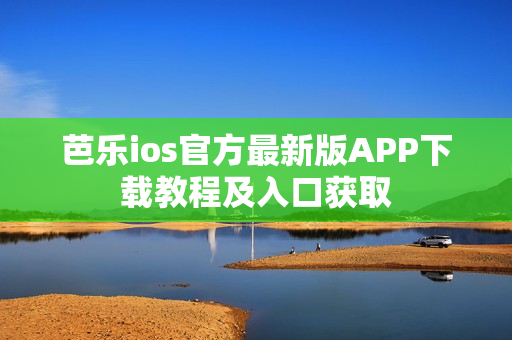 芭乐ios官方最新版APP下载教程及入口获取