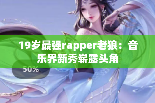 19岁最强rapper老狼：音乐界新秀崭露头角