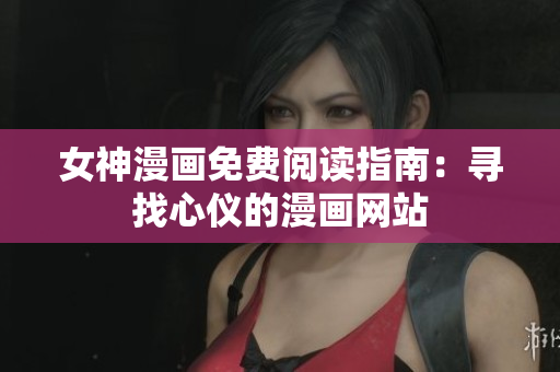 女神漫画免费阅读指南：寻找心仪的漫画网站