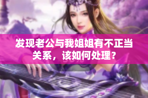 发现老公与我姐姐有不正当关系，该如何处理？