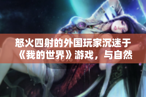 怒火四射的外国玩家沉迷于《我的世界》游戏，与自然和谐共生