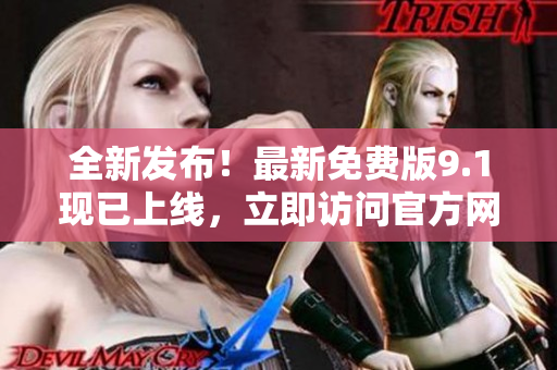 全新发布！最新免费版9.1现已上线，立即访问官方网站获取最新版本！