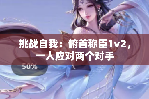 挑战自我：俯首称臣1v2，一人应对两个对手