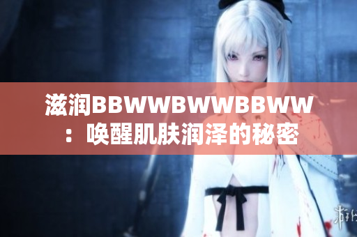 滋润BBWWBWWBBWW：唤醒肌肤润泽的秘密