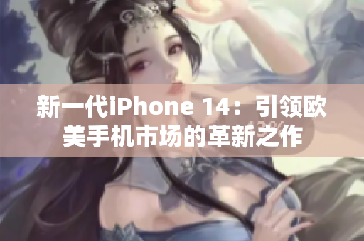 新一代iPhone 14：引领欧美手机市场的革新之作