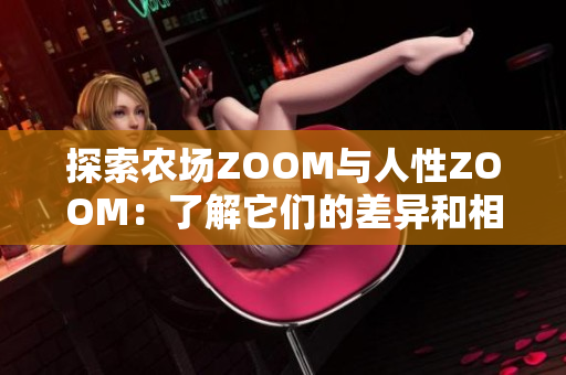 探索农场ZOOM与人性ZOOM：了解它们的差异和相似之处
