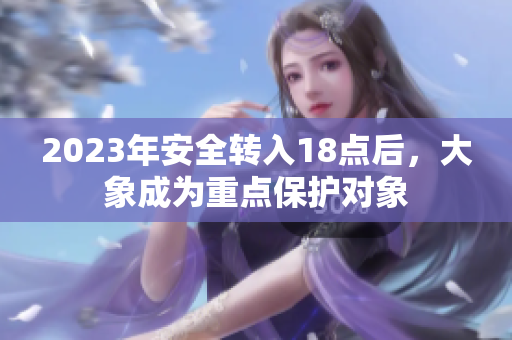 2023年安全转入18点后，大象成为重点保护对象