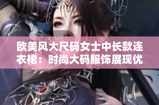 欧美风大尺码女士中长款连衣裙：时尚大码服饰展现优雅魅力