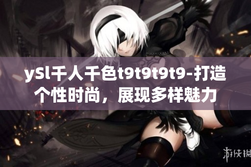 ySl千人千色t9t9t9t9-打造个性时尚，展现多样魅力