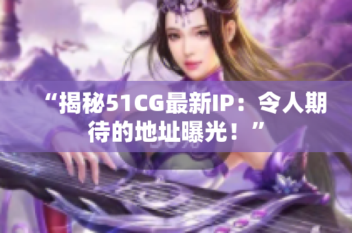 “揭秘51CG最新IP：令人期待的地址曝光！”