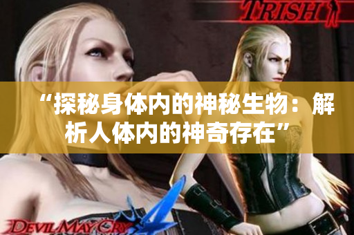 “探秘身体内的神秘生物：解析人体内的神奇存在”