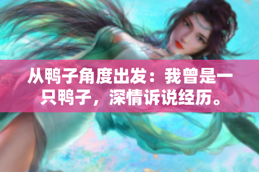 从鸭子角度出发：我曾是一只鸭子，深情诉说经历。