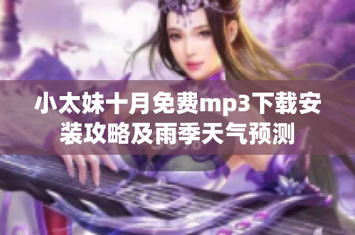 小太妹十月免费mp3下载安装攻略及雨季天气预测