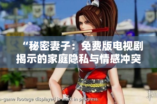 “秘密妻子：免费版电视剧揭示的家庭隐私与情感冲突”