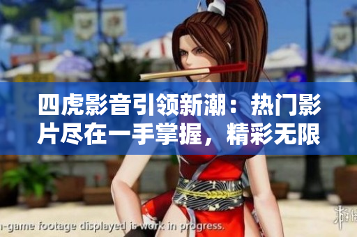 四虎影音引领新潮：热门影片尽在一手掌握，精彩无限，随时随地畅享！