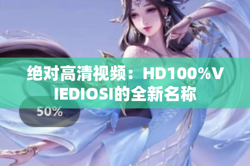 绝对高清视频：HD100%VIEDIOSI的全新名称