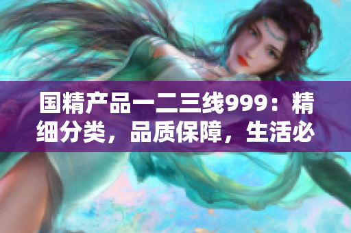国精产品一二三线999：精细分类，品质保障，生活必备。