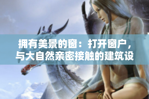 拥有美景的窗：打开窗户，与大自然亲密接触的建筑设计灵感