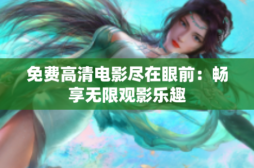 免费高清电影尽在眼前：畅享无限观影乐趣