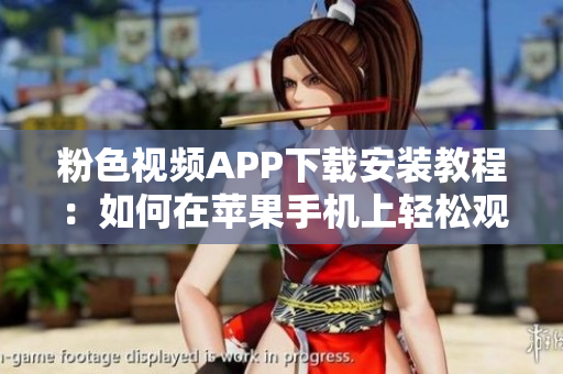 粉色视频APP下载安装教程：如何在苹果手机上轻松观看无限精彩内容