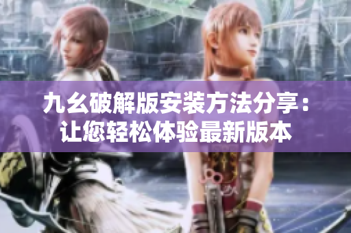 九幺破解版安装方法分享：让您轻松体验最新版本