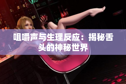 咀嚼声与生理反应：揭秘舌头的神秘世界