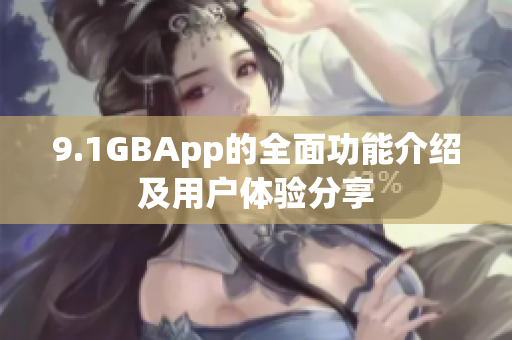 9.1GBApp的全面功能介绍及用户体验分享