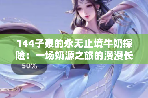 144子豪的永无止境牛奶探险：一场奶源之旅的漫漫长路